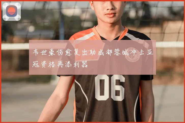 韦世豪伤愈复出助成都蓉城冲击亚冠资格再添利器