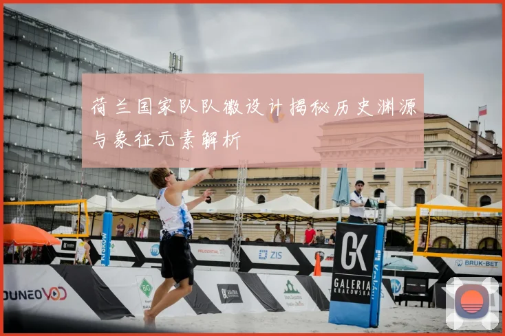荷兰国家队队徽设计揭秘历史渊源与象征元素解析