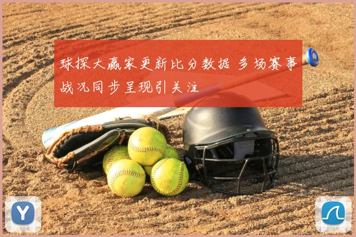 球探大赢家更新比分数据 多场赛事战况同步呈现引关注