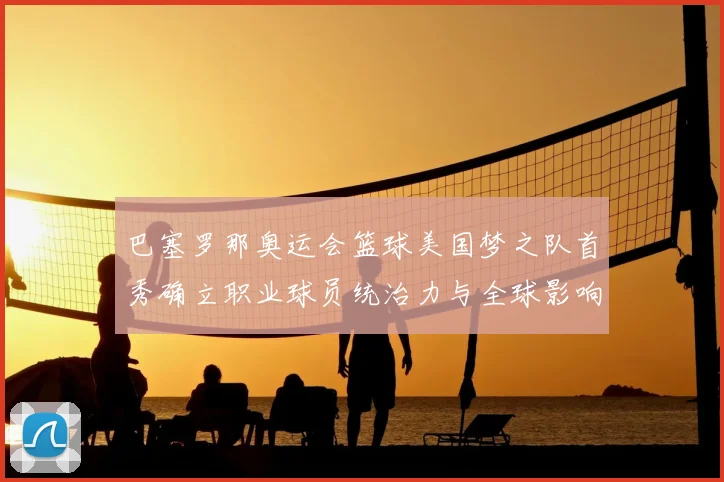 巴塞罗那奥运会篮球美国梦之队首秀确立职业球员统治力与全球影响