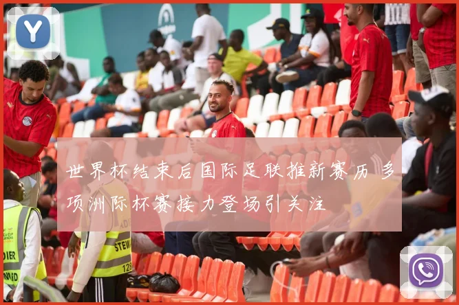 世界杯结束后国际足联推新赛历 多项洲际杯赛接力登场引关注