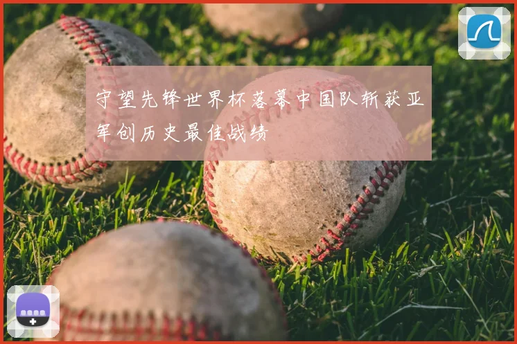 守望先锋世界杯落幕中国队斩获亚军创历史最佳战绩