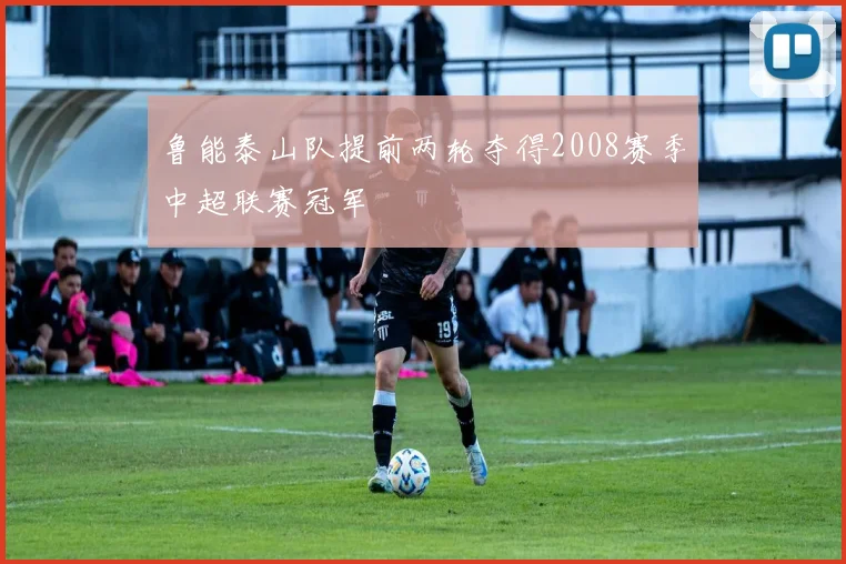 鲁能泰山队提前两轮夺得2008赛季中超联赛冠军