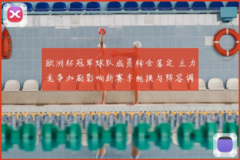 欧洲杯冠军球队成员转会落定 主力竞争加剧影响新赛季轮换与阵容调整
