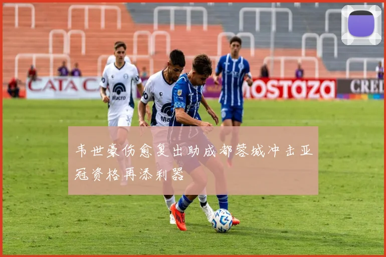 韦世豪伤愈复出助成都蓉城冲击亚冠资格再添利器