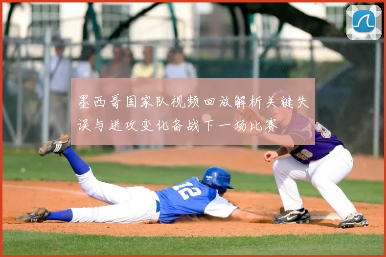 墨西哥国家队视频回放解析关键失误与进攻变化备战下一场比赛