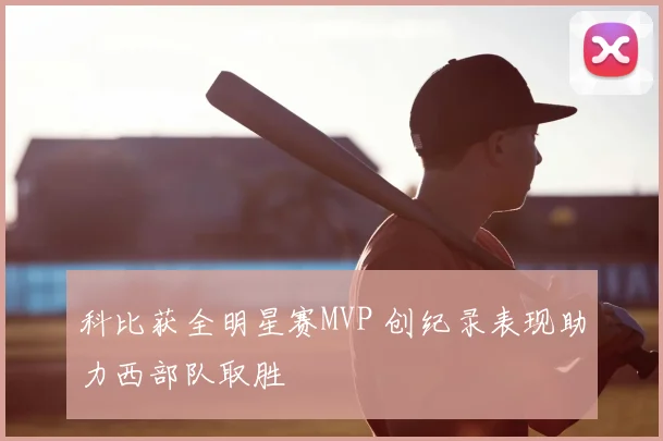 科比获全明星赛MVP 创纪录表现助力西部队取胜