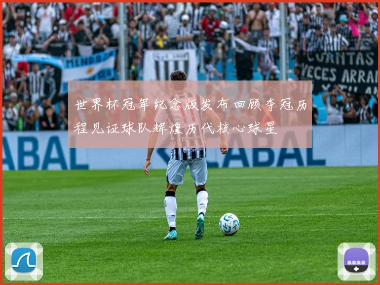 世界杯冠军纪念版发布回顾夺冠历程见证球队辉煌历代核心球星