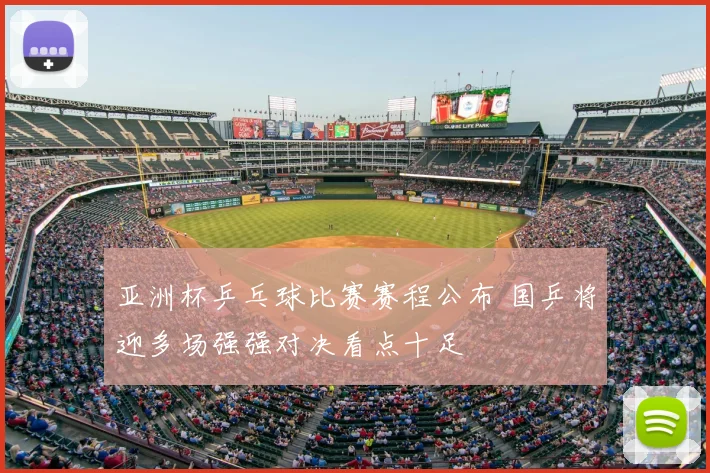 亚洲杯乒乓球比赛赛程公布 国乒将迎多场强强对决看点十足