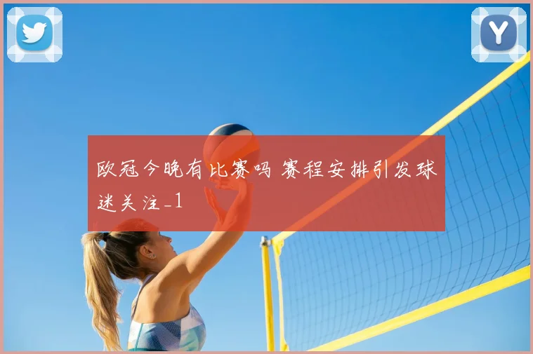 欧冠今晚有比赛吗 赛程安排引发球迷关注_1