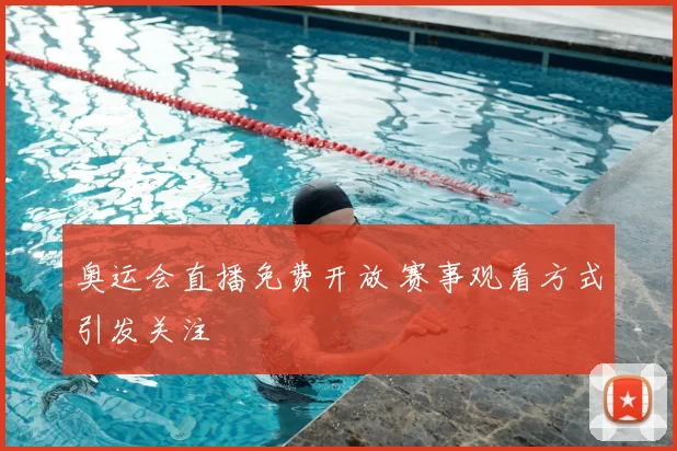 奥运会直播免费开放 赛事观看方式引发关注
