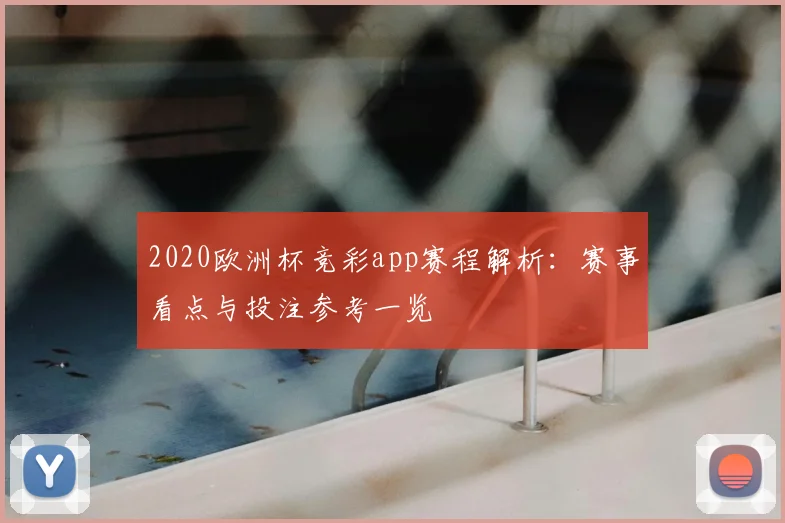 2020欧洲杯竞彩app赛程解析：赛事看点与投注参考一览