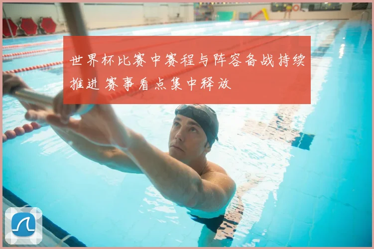 世界杯比赛中赛程与阵容备战持续推进 赛事看点集中释放